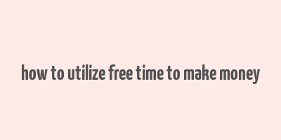 how to utilize free time to make money