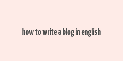 how to write a blog in english