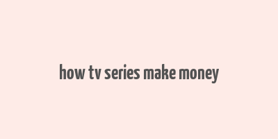 how tv series make money