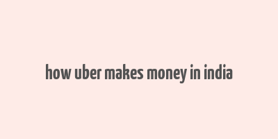 how uber makes money in india