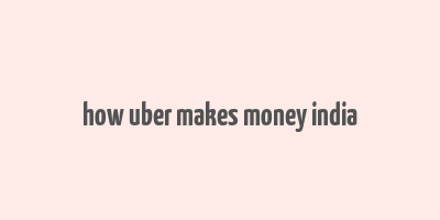 how uber makes money india