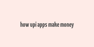 how upi apps make money