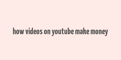 how videos on youtube make money