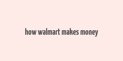 how walmart makes money