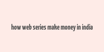 how web series make money in india