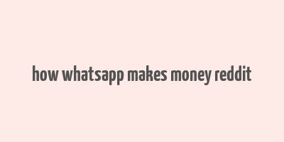 how whatsapp makes money reddit