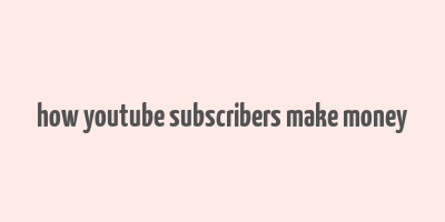 how youtube subscribers make money