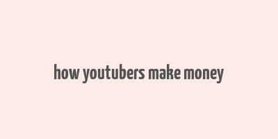 how youtubers make money