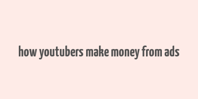 how youtubers make money from ads