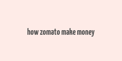 how zomato make money