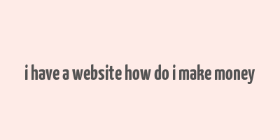 i have a website how do i make money