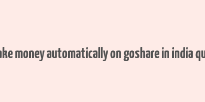 i make money automatically on goshare in india quora