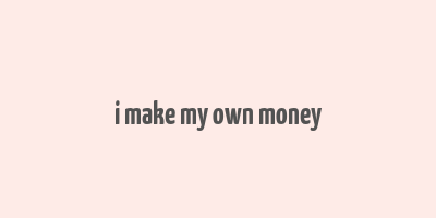 i make my own money