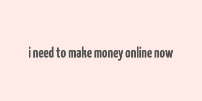 i need to make money online now