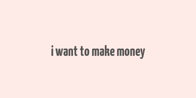 i want to make money