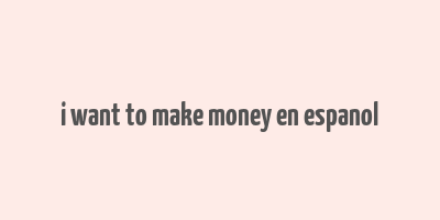 i want to make money en espanol