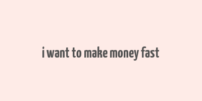 i want to make money fast