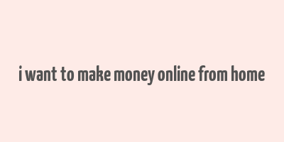 i want to make money online from home