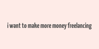 i want to make more money freelancing