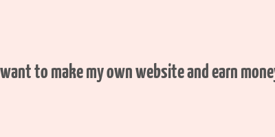 i want to make my own website and earn money