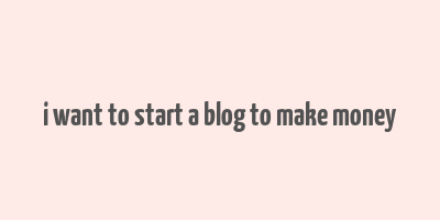 i want to start a blog to make money