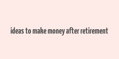 ideas to make money after retirement