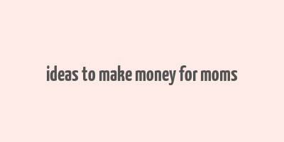 ideas to make money for moms