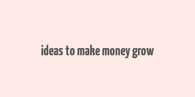 ideas to make money grow