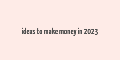 ideas to make money in 2023