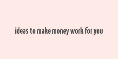 ideas to make money work for you