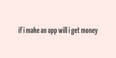 if i make an app will i get money