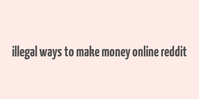 illegal ways to make money online reddit