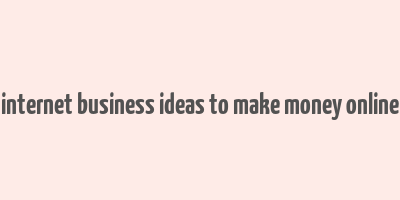 internet business ideas to make money online