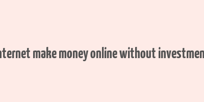 internet make money online without investment