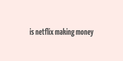 is netflix making money