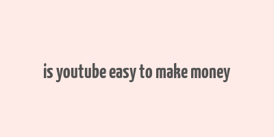 is youtube easy to make money