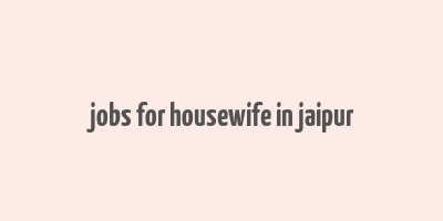 jobs for housewife in jaipur