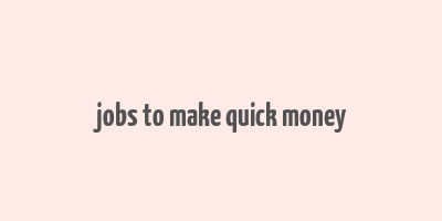 jobs to make quick money