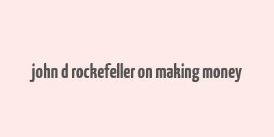 john d rockefeller on making money