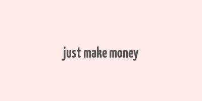 just make money