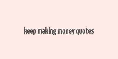 keep making money quotes