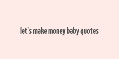 let's make money baby quotes