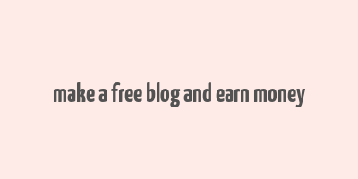 make a free blog and earn money