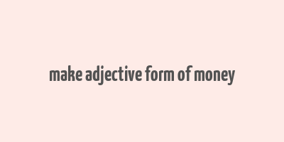 make adjective form of money