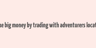 make big money by trading with adventurers location