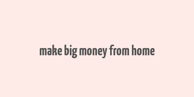 make big money from home