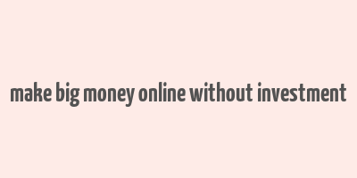 make big money online without investment