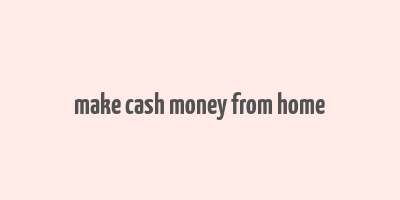 make cash money from home