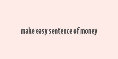 make easy sentence of money