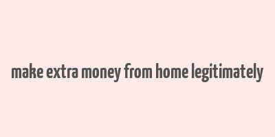 make extra money from home legitimately